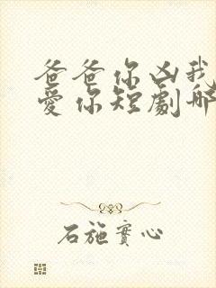 爸爸你凶我我也爱你短剧哪里能看