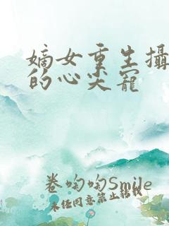 嫡女重生摄政王的心尖宠