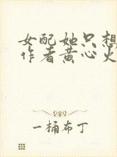 女配她只想被渣作者黄心火龙果