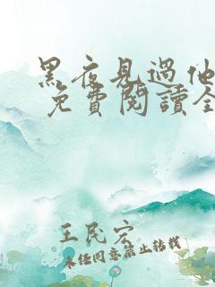 黑夜见过他深情 免费阅读全本小说