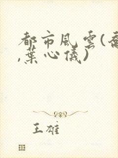 都市风云(乔梁,叶心仪)