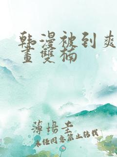 韩漫被到爽流漫画双楠