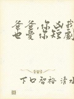 爸爸,你凶我我也爱你短剧全集免费