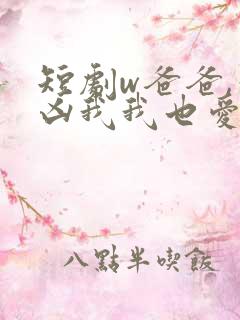 短剧w爸爸,你凶我我也爱你》