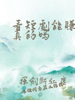 看短剧能赚钱是真的吗