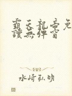 霸天龙帝免费阅读无弹窗