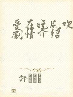 爱在晚风吹短剧剧情介绍