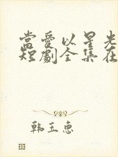 当爱以星光为牢短剧全集在线播放