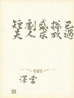 短剧盛总已老实夫人求放过全集免费观看