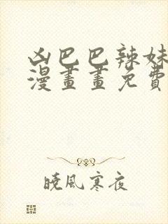 凶巴巴辣妹弱点漫画画免费读土豪漫画