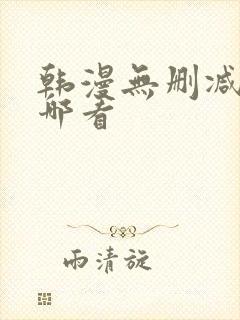 韩漫无删减版在哪看