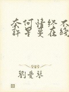 奈何情终不能言许星蔓在线阅读