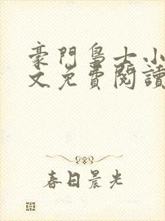 豪门枭士小说全文免费阅读无弹窗