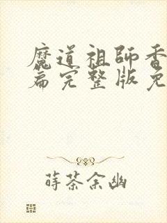 魔道祖师香火炉篇完整版免费阅读