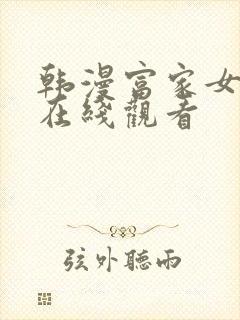 韩漫富家女姐姐在线观看