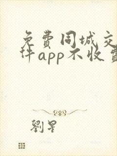 免费同城交友软件app不收费的