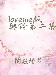 loveme枫与铃第二集免费播放