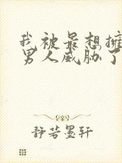 我被最想拥抱的男人威胁了漫画免费阅读