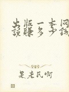 出版一本网络小说赚多少钱啊