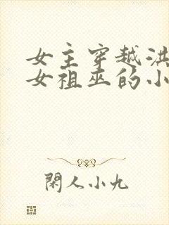 女主穿越洪荒成女祖巫的小说