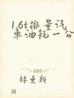 1.6t排量汽车油耗一公里需要多钱