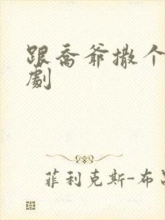 跟乔爷撒个娇短剧