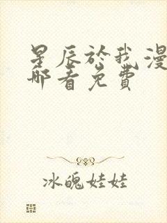 星辰于我漫画在哪看免费