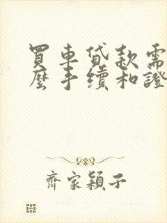 买车贷款需要什么手续和证件材料