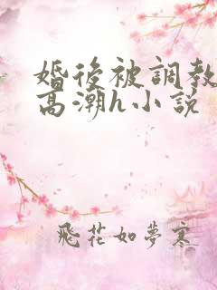 婚后被调教当众高潮h小说