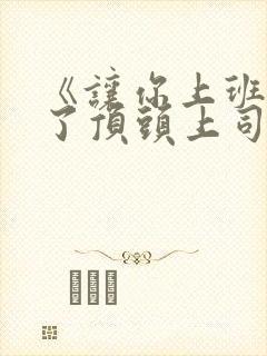 《让你上班你娶了顶头上司》免费播放