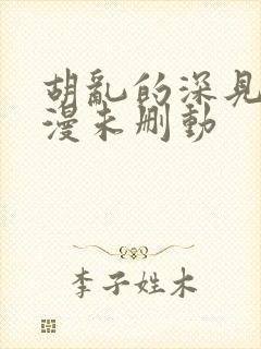 胡乱的深见君动漫未删动