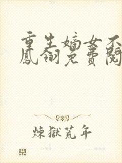 重生嫡女不好惹凤翎免费阅读