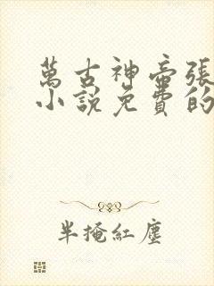 万古神帝张若尘小说免费的