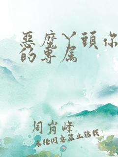 恶魔丫头你好甜的专属