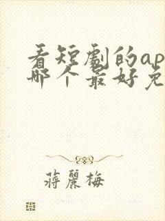 看短剧的app哪个最好免费