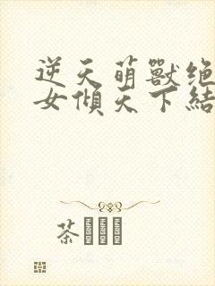 逆天萌兽绝世妖女倾天下结局