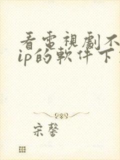 看电视剧不要vip的软件下载