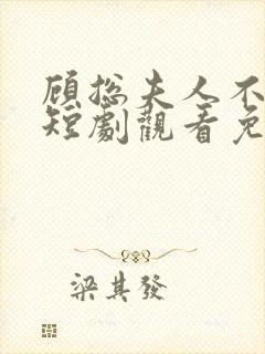 顾总夫人不好惹短剧观看免费全集