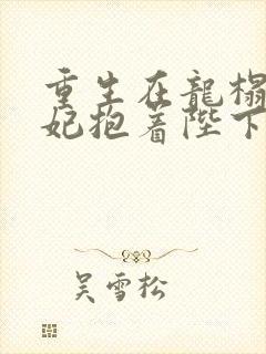 重生在龙榻,宠妃抱着陛下哭短剧