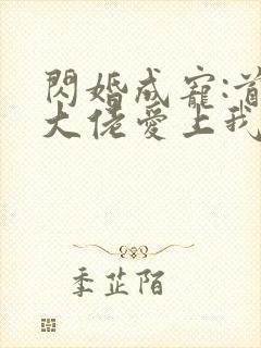 闪婚成宠:首富大佬爱上我短剧