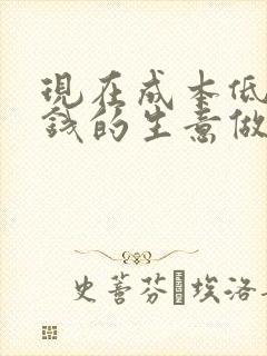 现在成本低又赚钱的生意做什么好?