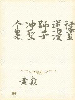 个冲师逆徒才不是圣子漫画免费资源