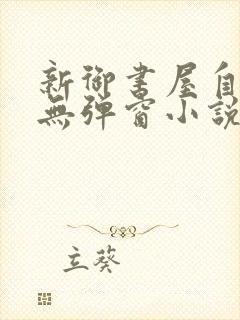 新御书屋自由的无弹窗小说阅读网