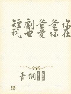 短剧爸爸你凶我我也爱你在线观看