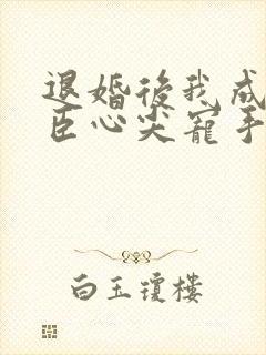 退婚后我成了权臣心尖宠手机版