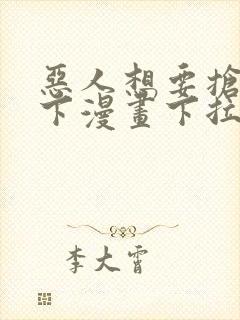 恶人想要抢救一下漫画下拉免费