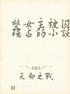 双女主被囚禁被强占的小说叫什么