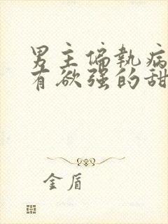 男主偏执病态占有欲强的甜宠文