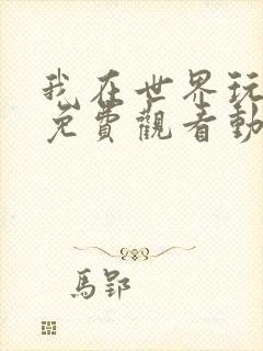 我在世界玩嗨了免费观看动漫