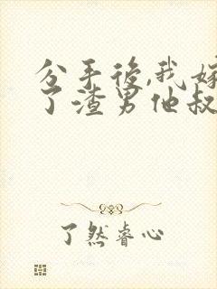 分手后,我嫁给了渣男他叔免费小说